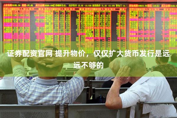 证券配资官网 提升物价，仅仅扩大货币发行是远远不够的