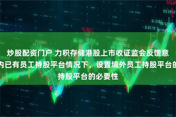 炒股配资门户 力积存储港股上市收证监会反馈意见：境内已有员工持股平台情况下，设置境外员工持股平台的必要性