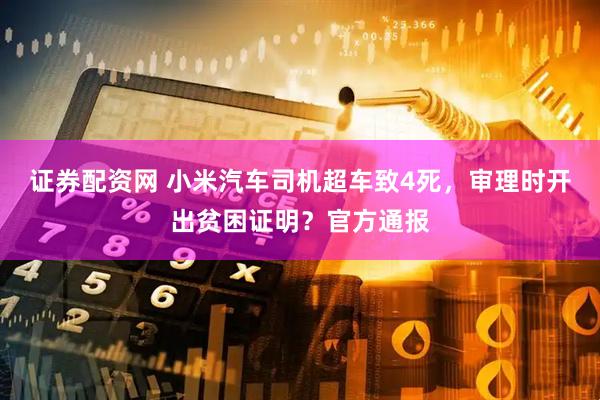证券配资网 小米汽车司机超车致4死，审理时开出贫困证明？官方通报