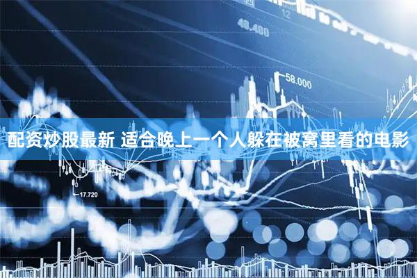 配资炒股最新 适合晚上一个人躲在被窝里看的电影